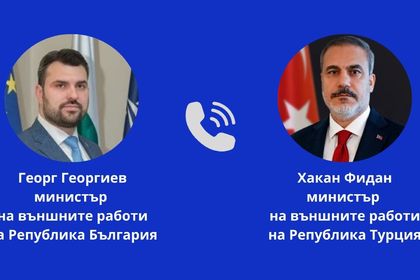 Министърът на външните работи Георг Георгиев проведе телефонен разговор с министъра на външните работи на Турция Хакан Фидан